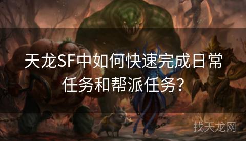 天龙SF中如何快速完成日常任务和帮派任务？