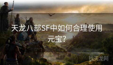 天龙八部SF中如何合理使用元宝？