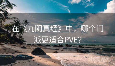 在《九阴真经》中，哪个门派更适合PVE？