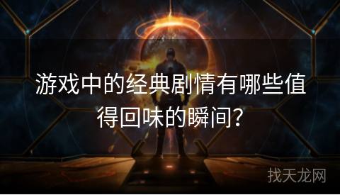 游戏中的经典剧情有哪些值得回味的瞬间？