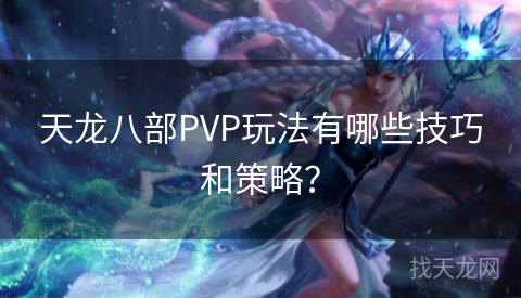 天龙八部PVP玩法有哪些技巧和策略？