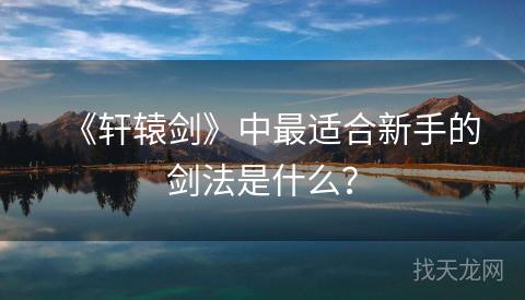 《轩辕剑》中最适合新手的剑法是什么？