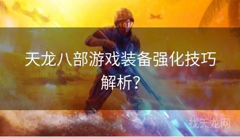 天龙八部游戏装备强化技巧解析？