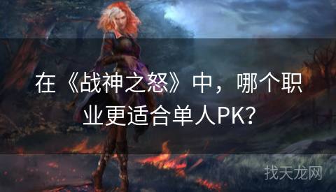 在《战神之怒》中，哪个职业更适合单人PK？