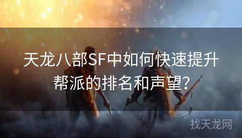 天龙八部SF中如何快速提升帮派的排名和声望？