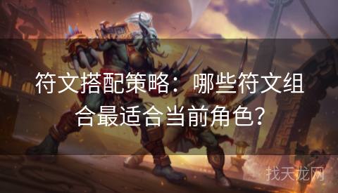 符文搭配策略：哪些符文组合最适合当前角色？