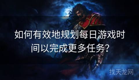 如何有效地规划每日游戏时间以完成更多任务？