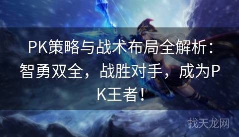 PK策略与战术布局全解析：智勇双全，战胜对手，成为PK王者！