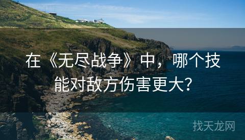 在《无尽战争》中，哪个技能对敌方伤害更大？