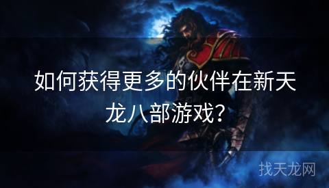 如何获得更多的伙伴在新天龙八部游戏？