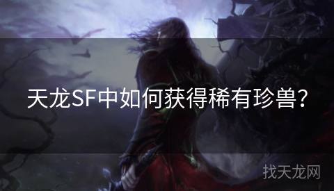 天龙SF中如何获得稀有珍兽？