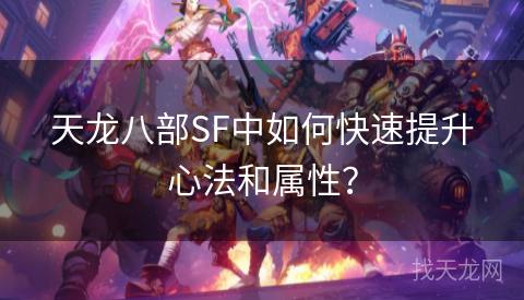 天龙八部SF中如何快速提升心法和属性？