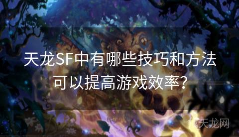 天龙SF中有哪些技巧和方法可以提高游戏效率？