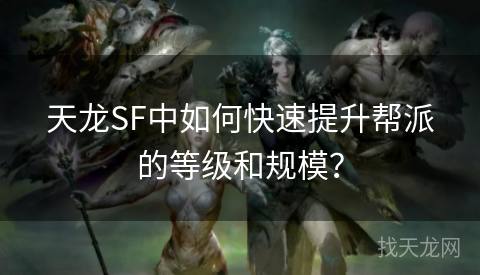 天龙SF中如何快速提升帮派的等级和规模？