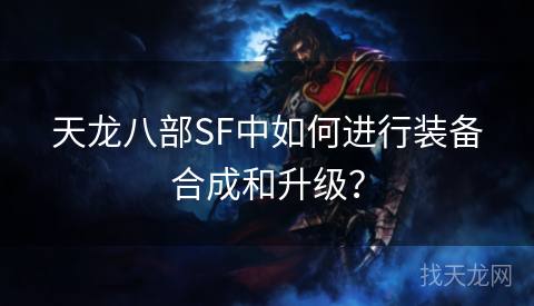 天龙八部SF中如何进行装备合成和升级？