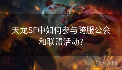 天龙SF中如何参与跨服公会和联盟活动？