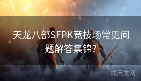 天龙八部SFPK竞技场常见问题解答集锦？