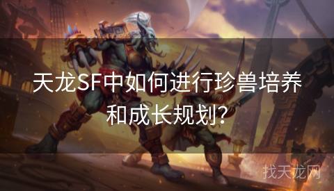 天龙SF中如何进行珍兽培养和成长规划？