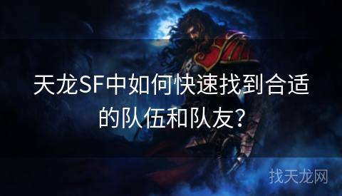 天龙SF中如何快速找到合适的队伍和队友？