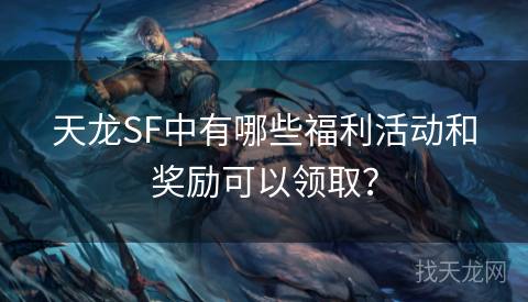 天龙SF中有哪些福利活动和奖励可以领取？