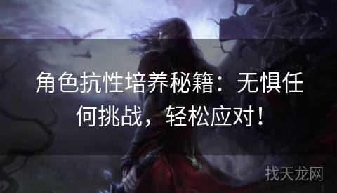 角色抗性培养秘籍：无惧任何挑战，轻松应对！