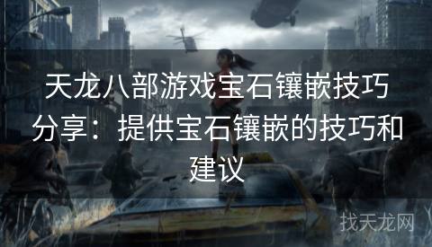 天龙八部游戏宝石镶嵌技巧分享：提供宝石镶嵌的技巧和建议