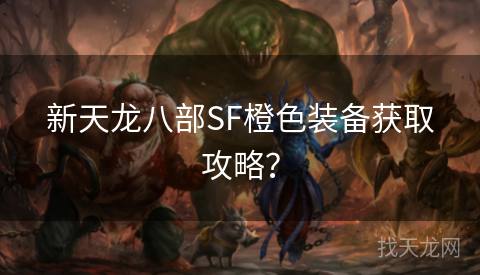 新天龙八部SF橙色装备获取攻略？