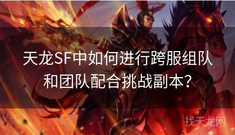 天龙SF中如何进行跨服组队和团队配合挑战副本？