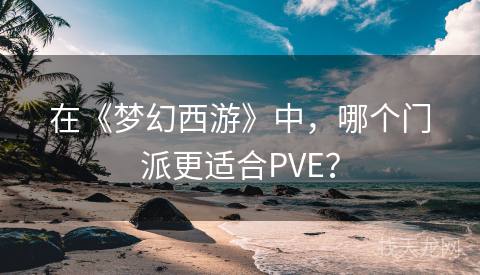 在《梦幻西游》中，哪个门派更适合PVE？