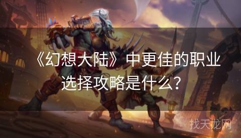 《幻想大陆》中更佳的职业选择攻略是什么？