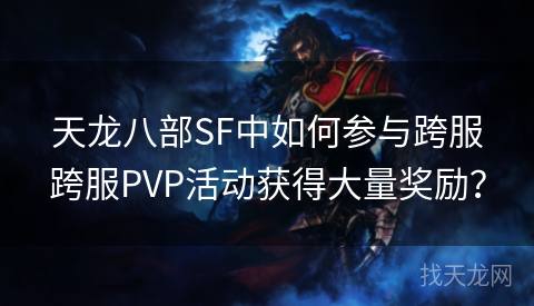 天龙八部SF中如何参与跨服跨服PVP活动获得大量奖励？