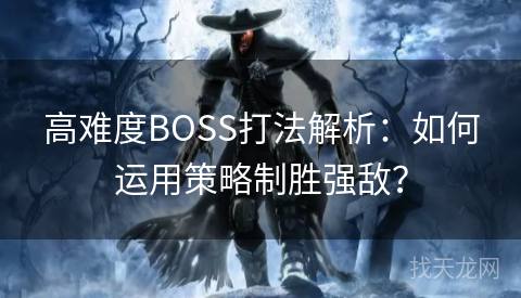 高难度BOSS打法解析：如何运用策略制胜强敌？