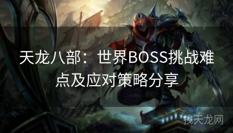 天龙八部：世界BOSS挑战难点及应对策略分享