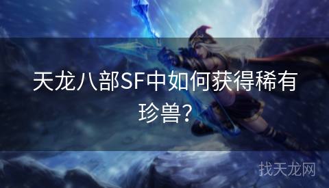 天龙八部SF中如何获得稀有珍兽？