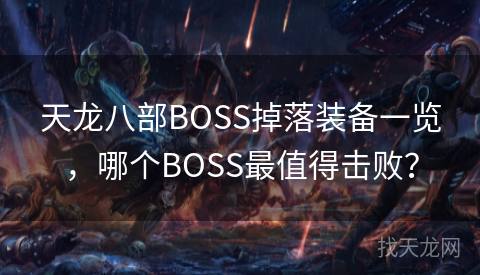 天龙八部BOSS掉落装备一览，哪个BOSS最值得击败？