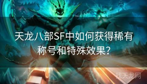 天龙八部SF中如何获得稀有称号和特殊效果？