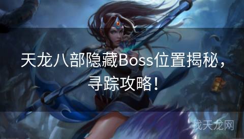 天龙八部隐藏Boss位置揭秘，寻踪攻略！