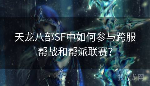 天龙八部SF中如何参与跨服帮战和帮派联赛？