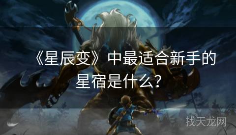 《星辰变》中最适合新手的星宿是什么？