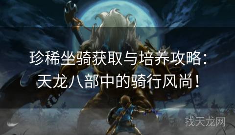 珍稀坐骑获取与培养攻略：天龙八部中的骑行风尚！