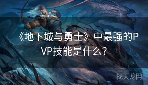 《地下城与勇士》中最强的PVP技能是什么？