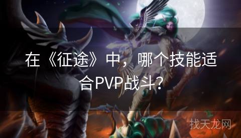 在《征途》中，哪个技能适合PVP战斗？