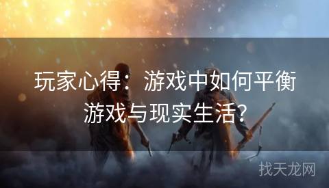 玩家心得：游戏中如何平衡游戏与现实生活？