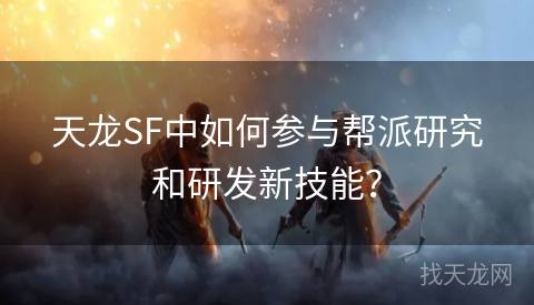 天龙SF中如何参与帮派研究和研发新技能？