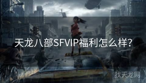 天龙八部SFVIP福利怎么样？