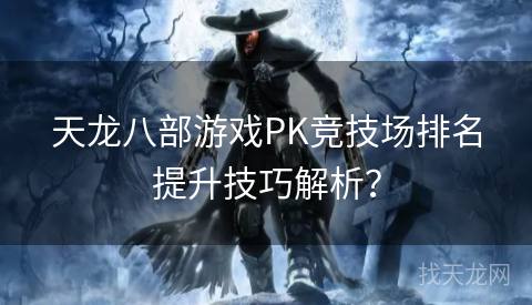 天龙八部游戏PK竞技场排名提升技巧解析？