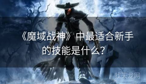 《魔域战神》中最适合新手的技能是什么？