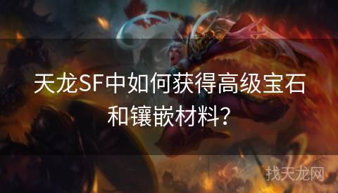 天龙SF中如何获得高级宝石和镶嵌材料？