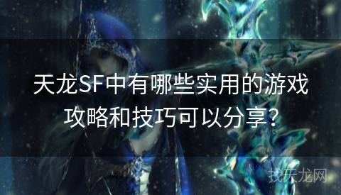 天龙SF中有哪些实用的游戏攻略和技巧可以分享？