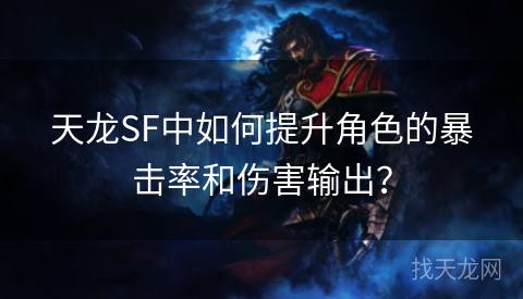 天龙SF中如何提升角色的暴击率和伤害输出？